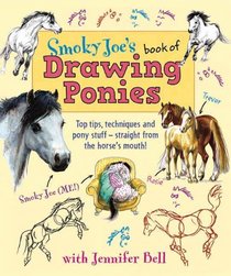 Smoky Joe's Book of Drawing Ponies: Top Tips, Techniques and Pony Stuff--Straight from the Horse's Mouth!