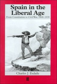 Spain in the Liberal Age: From Constitution to Civil War, 1808-1939 (History of Spain)