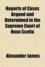 Reports of Cases Argued and Determined in the Supreme Court of Nova Scotia