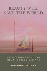 Beauty Will Save the World: Recovering the Human in an Ideological Age