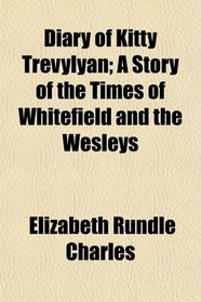 Diary of Kitty Trevylyan; A Story of the Times of Whitefield and the Wesleys