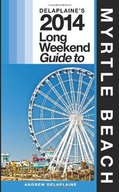 Delaplaine's 2014 Long Weekend Guide to Myrtle Beach (Long Weekend Guides)