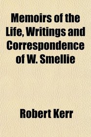 Memoirs of the Life, Writings and Correspondence of W. Smellie