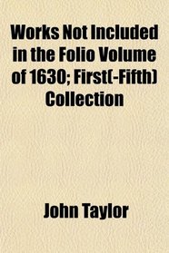 Works Not Included in the Folio Volume of 1630; First(-Fifth) Collection