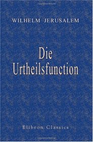 Die Urtheilsfunction. Eine psychologische und erkenntniskritische Untersuchung (German Edition)