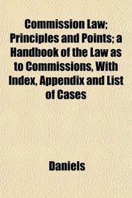 Commission Law; Principles and Points; a Handbook of the Law as to Commissions, With Index, Appendix and List of Cases