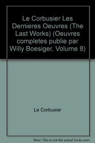 Le Corbusier Les Dernieres Oeuvres (The Last Works) (Oeuvres completes publie par Willy Boesiger, Volume 8)