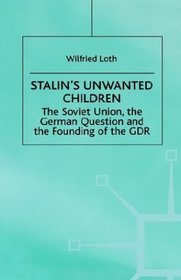 Stalin's Unwanted Child: The Soviet Union, the German Question and the Founding of the Gdr