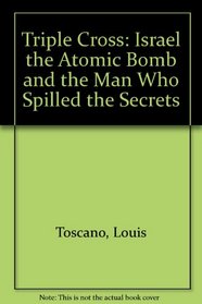 Triple Cross: Israel the Atomic Bomb and the Man Who Spilled the Secrets