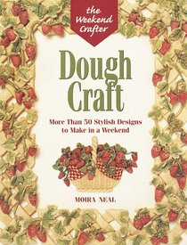 The Weekend Crafter: Dough Craft: More than 50 Stylish Designs to Make and Decorate in a Weekend