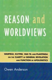 Reason and Worldviews: Warfield, Kuyper, Van Til and Plantinga on the Clarity of General Revelation and Function of Apologetics