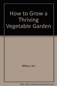 How to Grow a Thriving Vegetable Garden