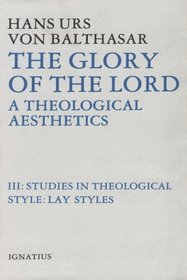 The Glory of the Lord a Theological Aesthetics, Volume III: Studies in Theological Style : Lay Styles (Balthasar, Hans Urs Von//Glory of the Lord)