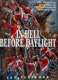 In Hell Before Daylight : The Siege and Storming of the Fortress of Badajoz, 1812