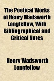 The Poetical Works of Henry Wadsworth Longfellow, With Bibliographical and Critical Notes