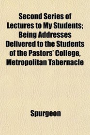 Second Series of Lectures to My Students; Being Addresses Delivered to the Students of the Pastors' College, Metropolitan Tabernacle