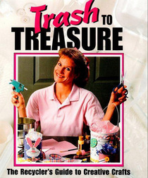 Trash to Treasure,Vol 1: The Recycler's Guide to Creative Crafts