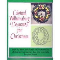 Colonial Williamsburg Decorates for Christmas: Step-By-Step Illustrated Instructions for Christmas Decorations That You Can Make for Your Home