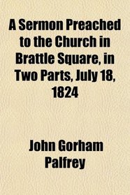 A Sermon Preached to the Church in Brattle Square, in Two Parts, July 18, 1824