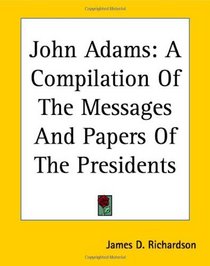 John Adams: A Compilation Of The Messages And Papers Of The Presidents