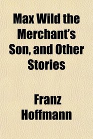 Max Wild the Merchant's Son, and Other Stories