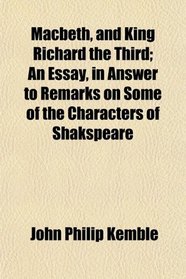 Macbeth, and King Richard the Third; An Essay, in Answer to Remarks on Some of the Characters of Shakspeare