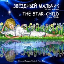 The Star-Child. Oscar Wilde. Zvezdnyj Mal'chik. Bilingual Russian/English Fairy Tale: Dual Language Picture Book