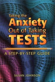 Taking the Anxiety Out of Taking Tests: A Step-By-Step Guide