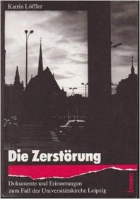Die Zerstorung: Dokumente und Erinnerunegn zum Fall der Universitatskirche Leipzig (German Edition)