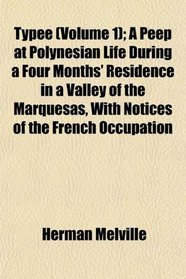 Typee (Volume 1); A Peep at Polynesian Life During a Four Months' Residence in a Valley of the Marquesas, With Notices of the French Occupation