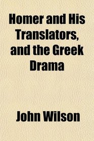 Homer and His Translators, and the Greek Drama