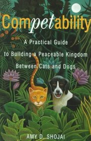 Competability : A Practical Guide to Building a Peaceable Kingdom Between Cats and Dogs
