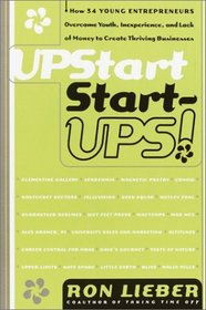 Upstart Start-Ups!: How 34 Young Entrepreneurs Overcame Youth, Inexperience, and Lack of Money to Create Thriving Businesses
