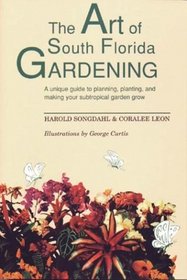 The Art of South Florida Gardening: A Unique Guide to Planning, Planting, and Making Your Subtropical Garden Grow