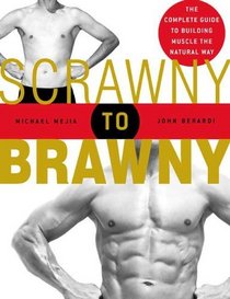 Scrawny to Brawny : The Complete Guide to Building Muscle the Natural Way