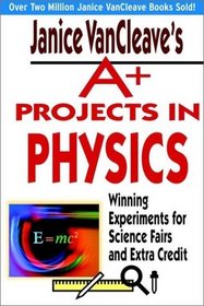 Janice VanCleave's A+ Projects in Physics : Winning Experiments for Science Fairs and Extra Credit (VanCleave A+ Science Projects Series)