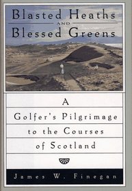 Blasted Heaths and Blessed Green : A Golfer's Pilgrimage to the Courses of Scotland
