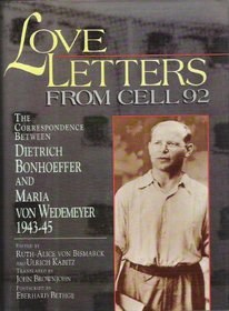Love Letters from Cell 92: The Correspondence Between Dietrich Bonhoeffer and Maria Von Wedemeyer, 1943-45