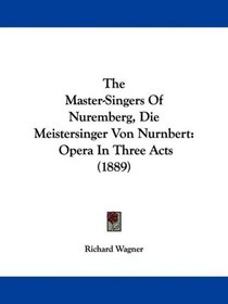 The Master-Singers Of Nuremberg, Die Meistersinger Von Nurnbert: Opera In Three Acts (1889)