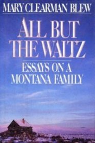 All but the Waltz : A Memoir of Five Generations in the Life of a Montana Family