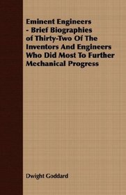 Eminent Engineers - Brief Biographies of Thirty-Two Of The Inventors And Engineers Who Did Most To Further Mechanical Progress
