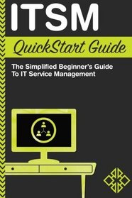 ITSM: QuickStart Guide - The Simplified Beginner's Guide to IT Service Management