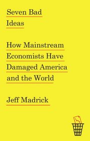 Seven Bad Ideas: How Mainstream Economists Have Damaged America and the World