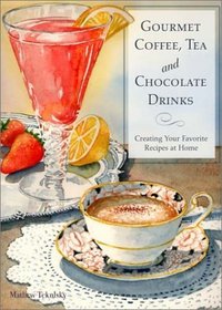 Gourmet Coffee, Tea and Chocolate Drinks : Creating Your Favorite Recipes at Home
