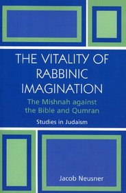 The Vitality of Rabbinic Imagination: The Mishnah Against the Bible and Qumran : The Mishnah Against the Bible and Qumran (Studies in Judaism)
