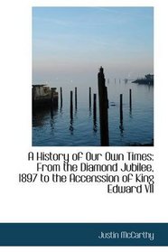 A History of Our Own Times: From the Diamond Jubilee, 1897 to the Accenssion of King Edward VII