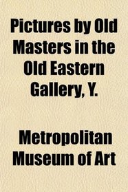 Pictures by Old Masters in the Old Eastern Gallery, Y.