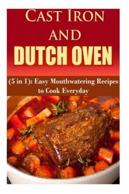 Cast Iron and Dutch Oven (5 in 1): Easy Mouthwatering Recipes to Cook Everyday (Cooking with Special Appliances)