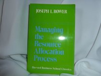 Managing the Resource Allocation Process: A Study of Corporate Planning and Investment (Harvard Business School Classics)