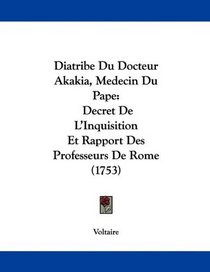 Diatribe Du Docteur Akakia, Medecin Du Pape: Decret De L'Inquisition Et Rapport Des Professeurs De Rome (1753) (French Edition)